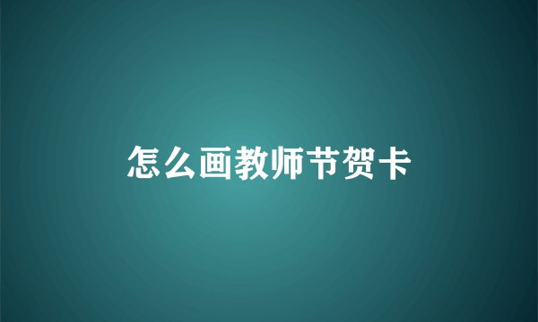 怎么画教师节贺卡