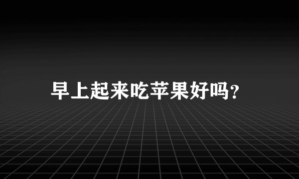 早上起来吃苹果好吗？