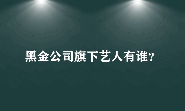 黑金公司旗下艺人有谁？