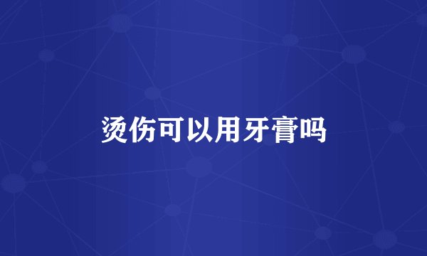 烫伤可以用牙膏吗