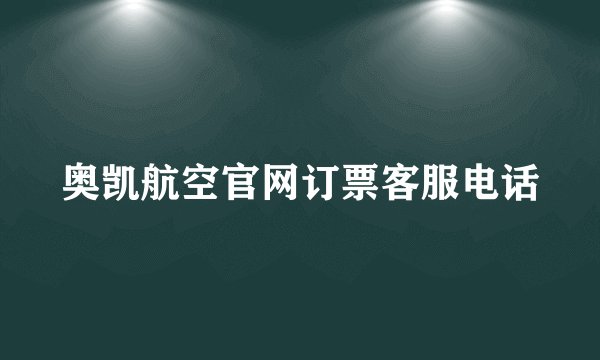 奥凯航空官网订票客服电话