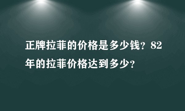 正牌拉菲的价格是多少钱？82年的拉菲价格达到多少？