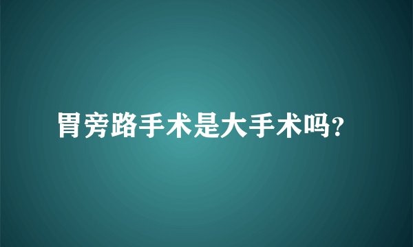 胃旁路手术是大手术吗？