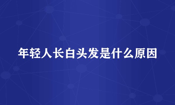 年轻人长白头发是什么原因