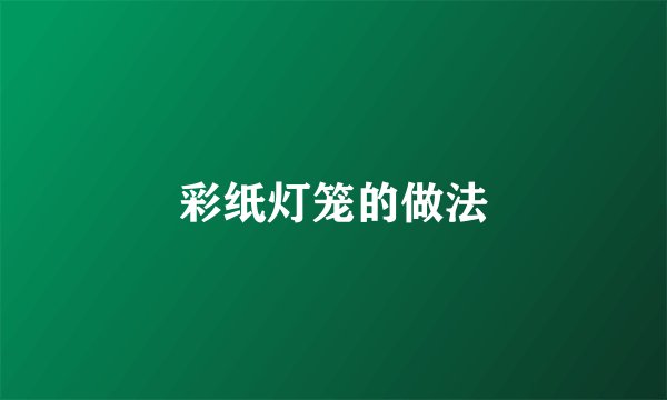 彩纸灯笼的做法