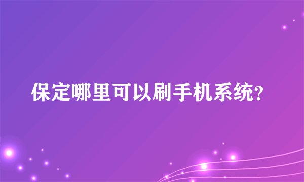 保定哪里可以刷手机系统?