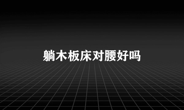 躺木板床对腰好吗