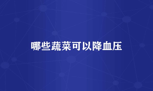 哪些蔬菜可以降血压