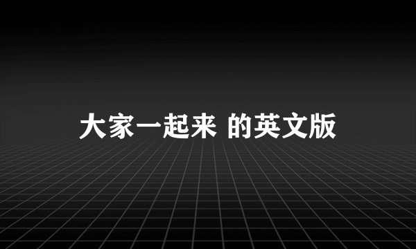 大家一起来 的英文版