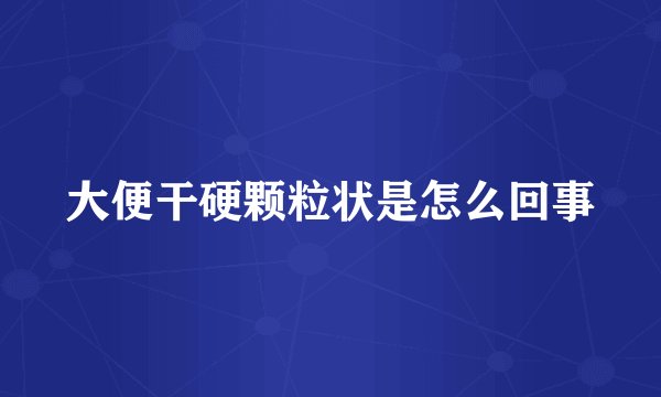 大便干硬颗粒状是怎么回事