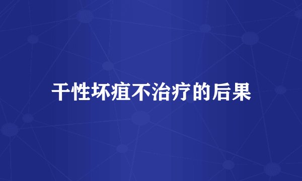 干性坏疽不治疗的后果