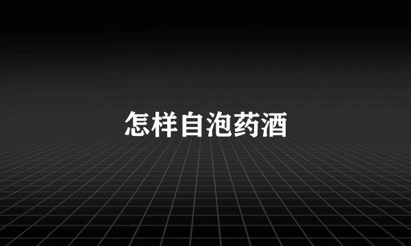 怎样自泡药酒