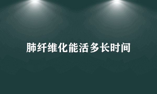 肺纤维化能活多长时间