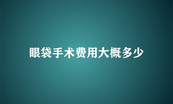 眼袋手术费用大概多少