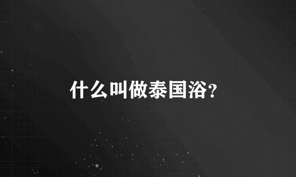 什么叫做泰国浴？