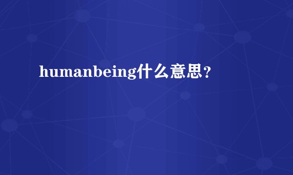 humanbeing什么意思?
