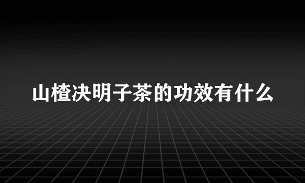 山楂决明子茶的功效有什么