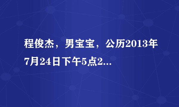 程俊杰，男宝宝，公历2013年7月24日下午5点2O分出生，请大师推测五行八字命运如何？谢谢谢谢！