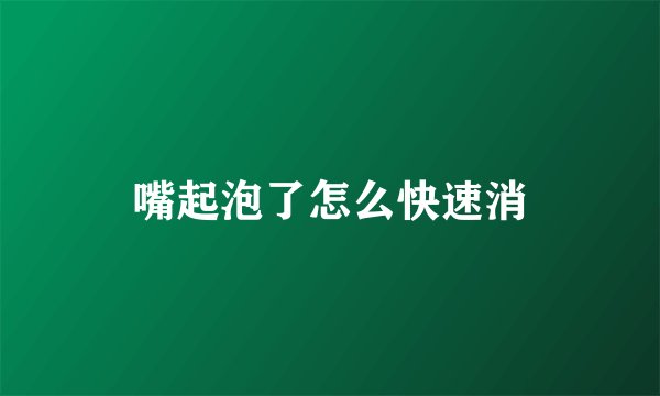 嘴起泡了怎么快速消