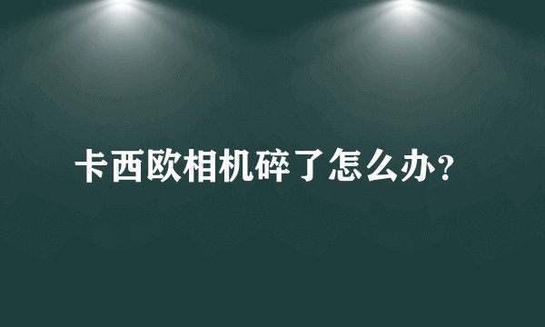 卡西欧相机碎了怎么办？
