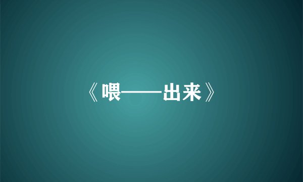 《喂——出来》