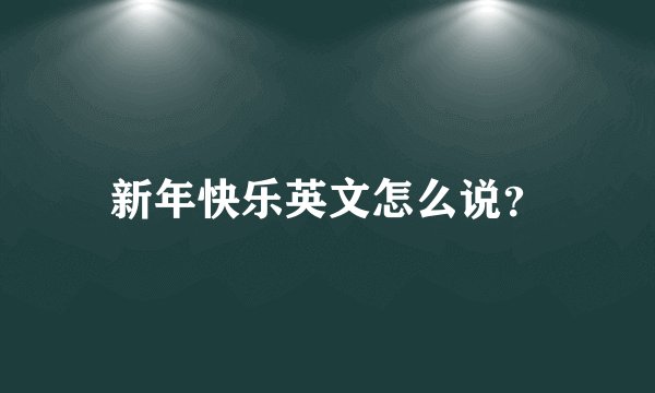 新年快乐英文怎么说？