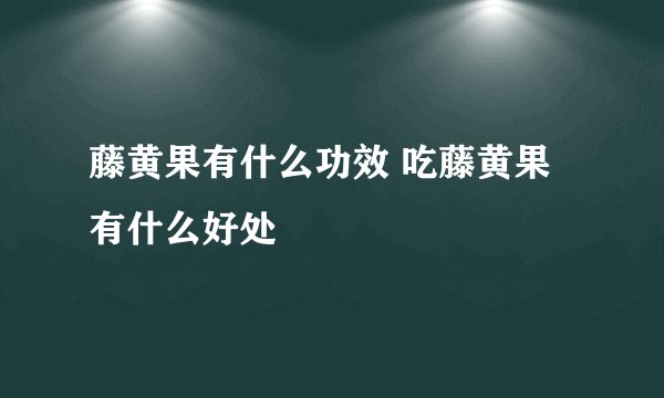 藤黄果有什么功效 吃藤黄果有什么好处