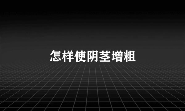 怎样使阴茎增粗