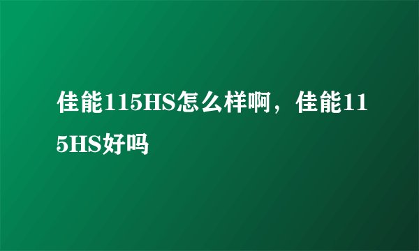 佳能115HS怎么样啊,佳能115HS好吗