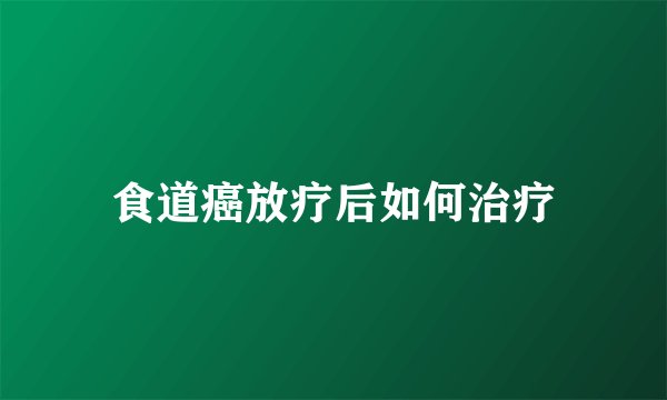 食道癌放疗后如何治疗