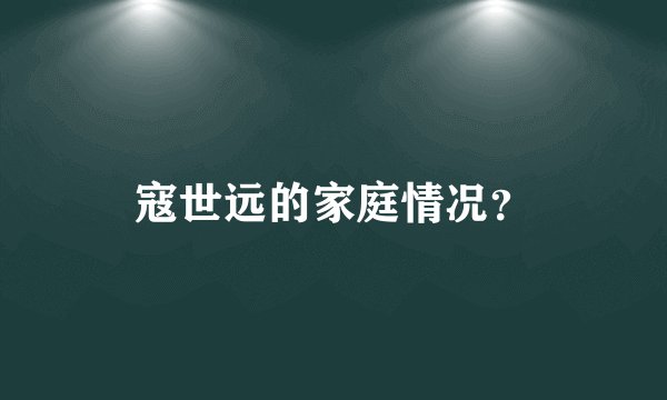 寇世远的家庭情况？