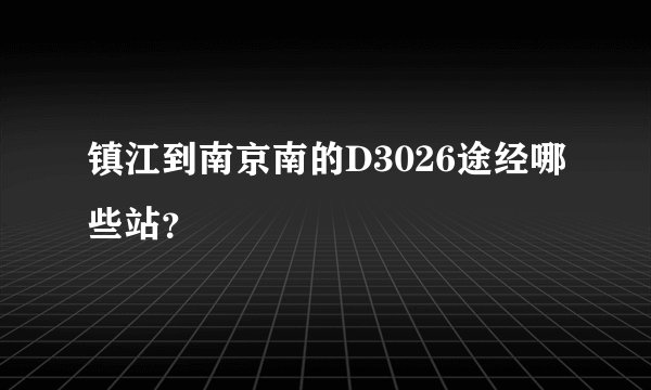 镇江到南京南的D3026途经哪些站？