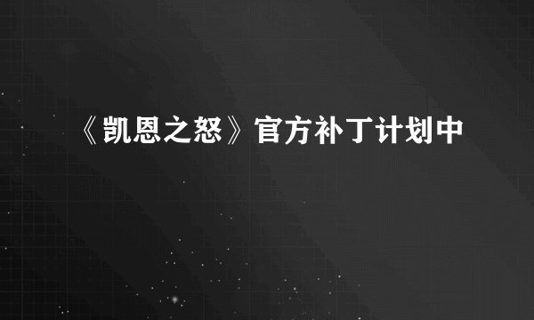 《凯恩之怒》官方补丁计划中