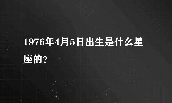 1976年4月5日出生是什么星座的？