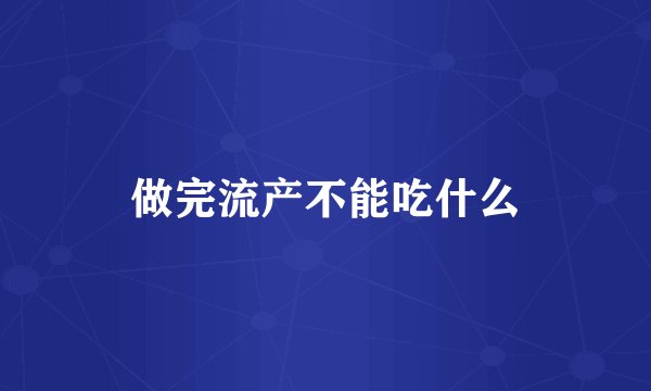 做完流产不能吃什么