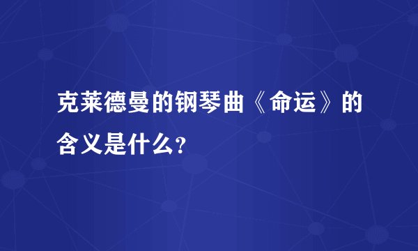 克莱德曼的钢琴曲《命运》的含义是什么?