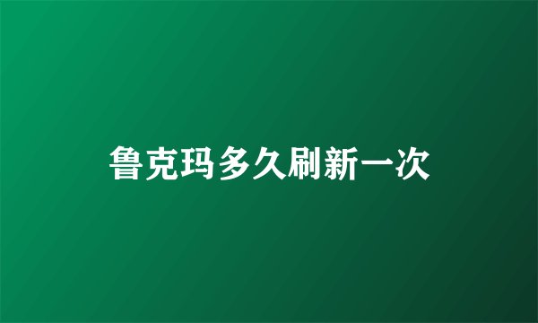 鲁克玛多久刷新一次