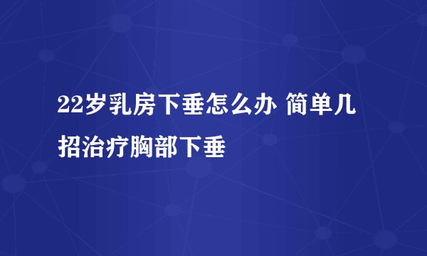 22岁乳房下垂怎么办 简单几招治疗胸部下垂