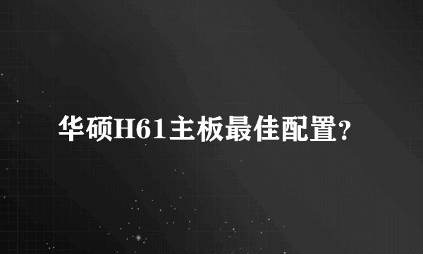华硕H61主板最佳配置？
