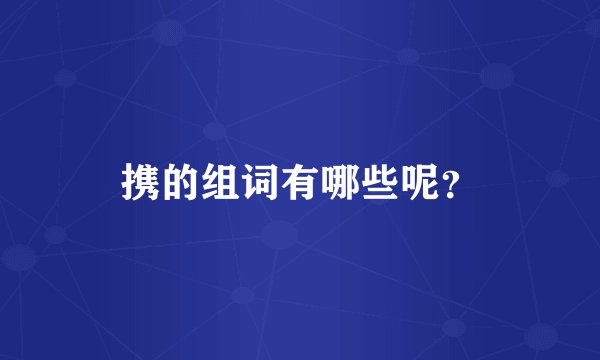 携的组词有哪些呢？