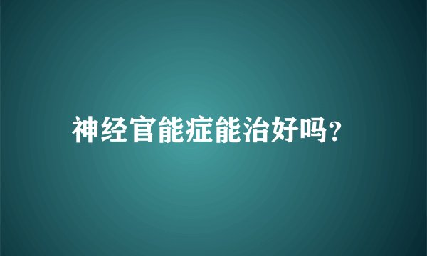 神经官能症能治好吗？