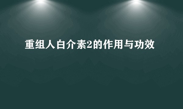 重组人白介素2的作用与功效