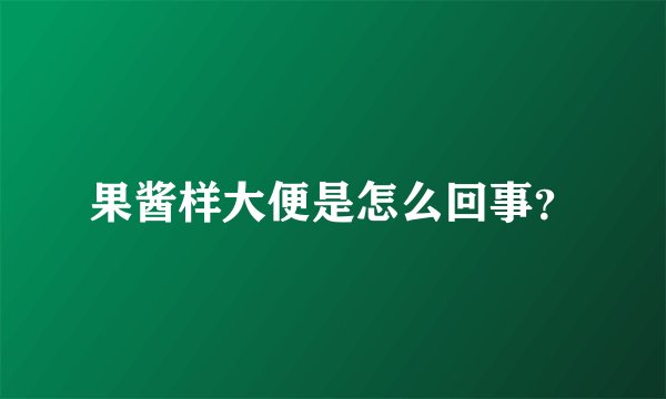 果酱样大便是怎么回事？
