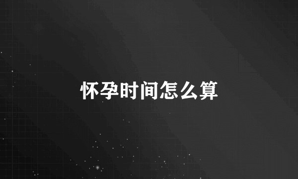 怀孕时间怎么算