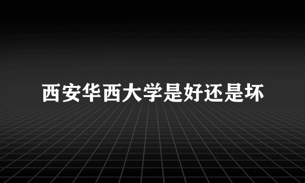 西安华西大学是好还是坏