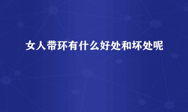 女人带环有什么好处和坏处呢