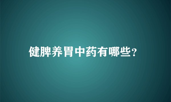 健脾养胃中药有哪些？