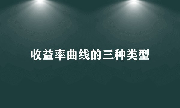 收益率曲线的三种类型