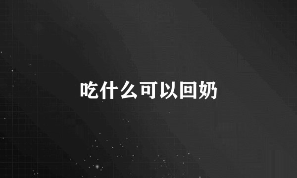 吃什么可以回奶