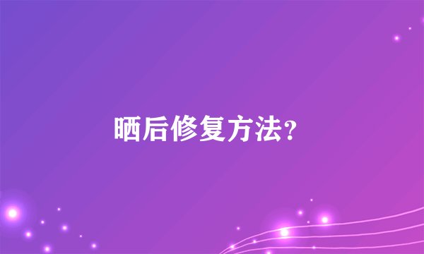 晒后修复方法？